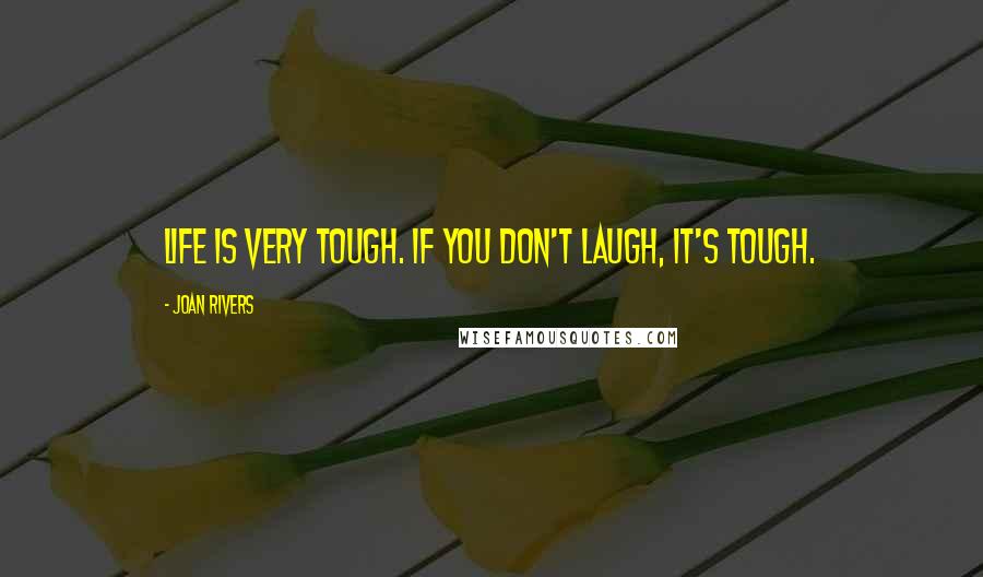 Joan Rivers Quotes: Life is very tough. If you don't laugh, it's tough.