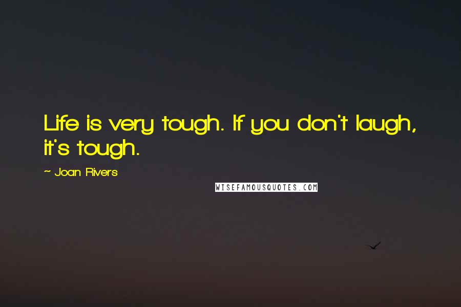 Joan Rivers Quotes: Life is very tough. If you don't laugh, it's tough.