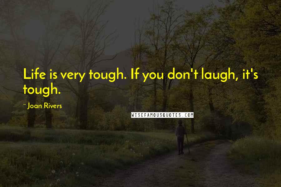 Joan Rivers Quotes: Life is very tough. If you don't laugh, it's tough.