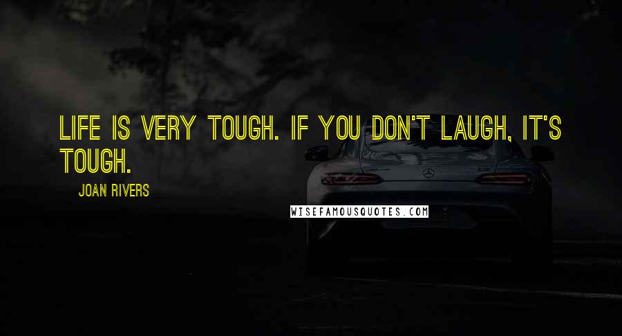 Joan Rivers Quotes: Life is very tough. If you don't laugh, it's tough.