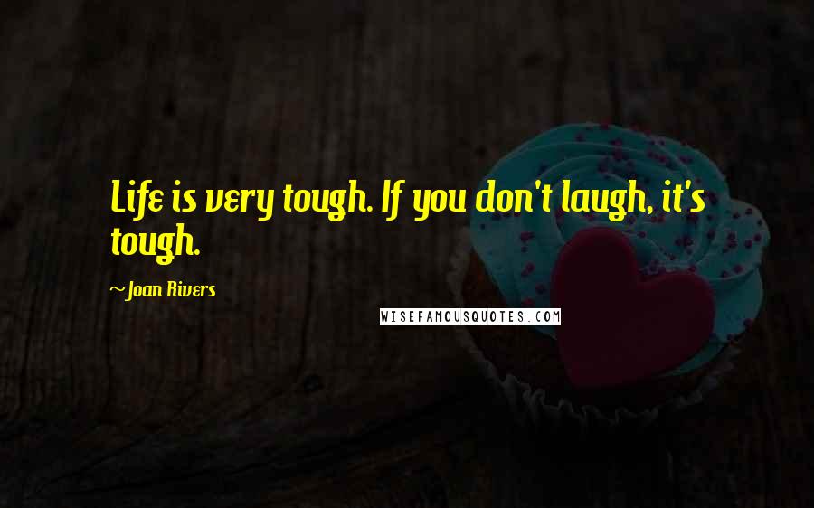 Joan Rivers Quotes: Life is very tough. If you don't laugh, it's tough.