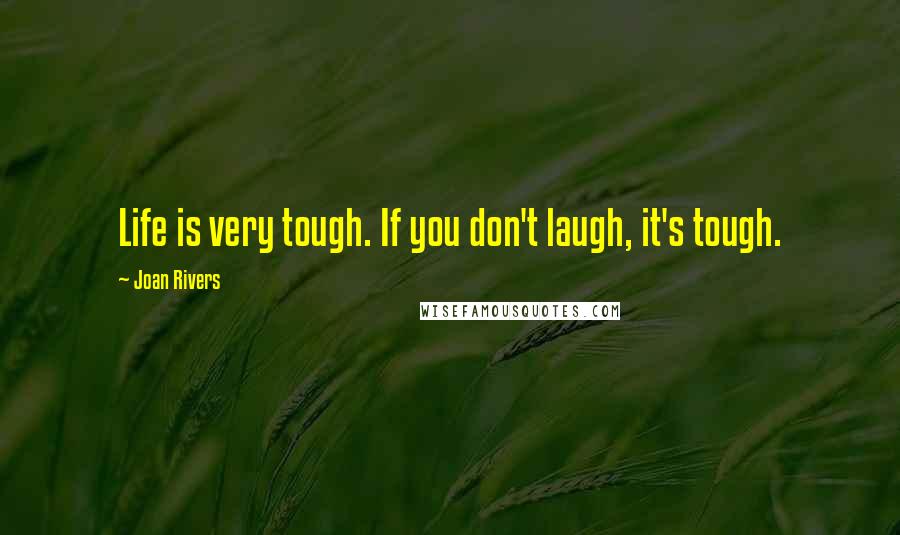 Joan Rivers Quotes: Life is very tough. If you don't laugh, it's tough.