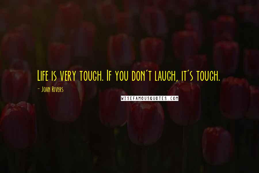 Joan Rivers Quotes: Life is very tough. If you don't laugh, it's tough.