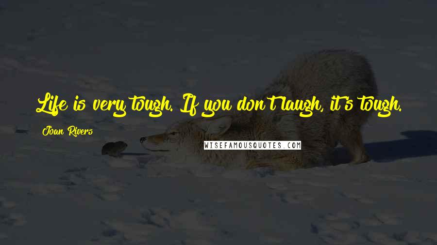 Joan Rivers Quotes: Life is very tough. If you don't laugh, it's tough.