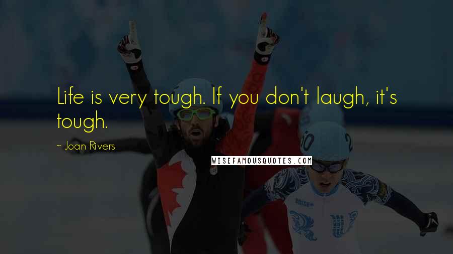 Joan Rivers Quotes: Life is very tough. If you don't laugh, it's tough.