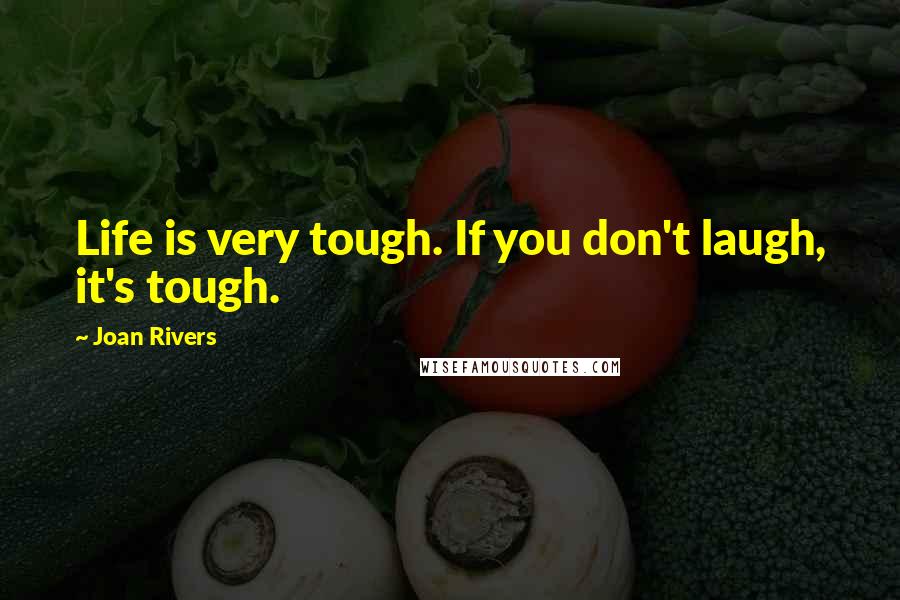 Joan Rivers Quotes: Life is very tough. If you don't laugh, it's tough.