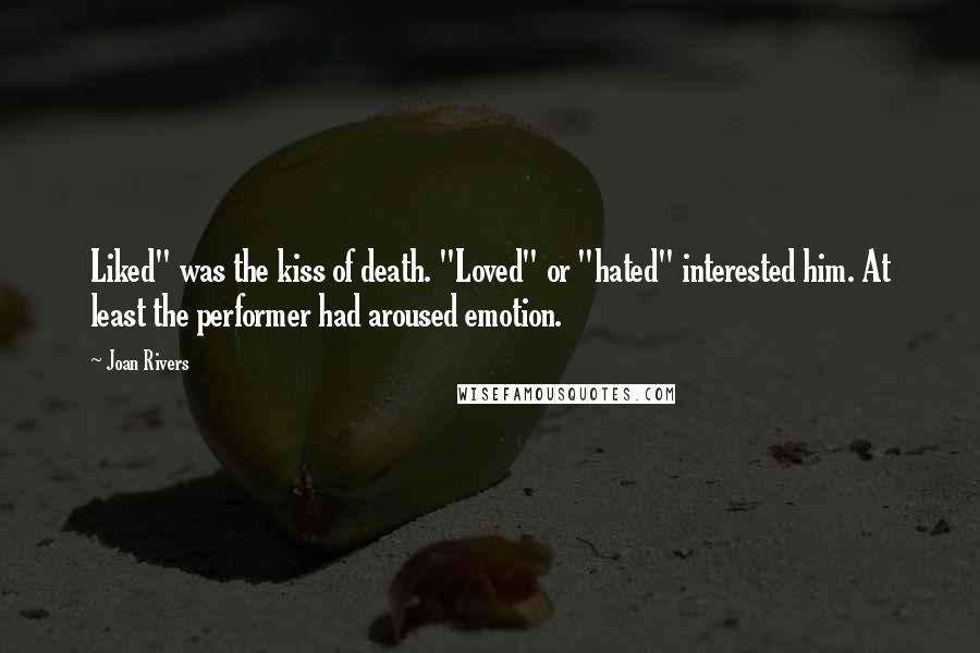 Joan Rivers Quotes: Liked" was the kiss of death. "Loved" or "hated" interested him. At least the performer had aroused emotion.