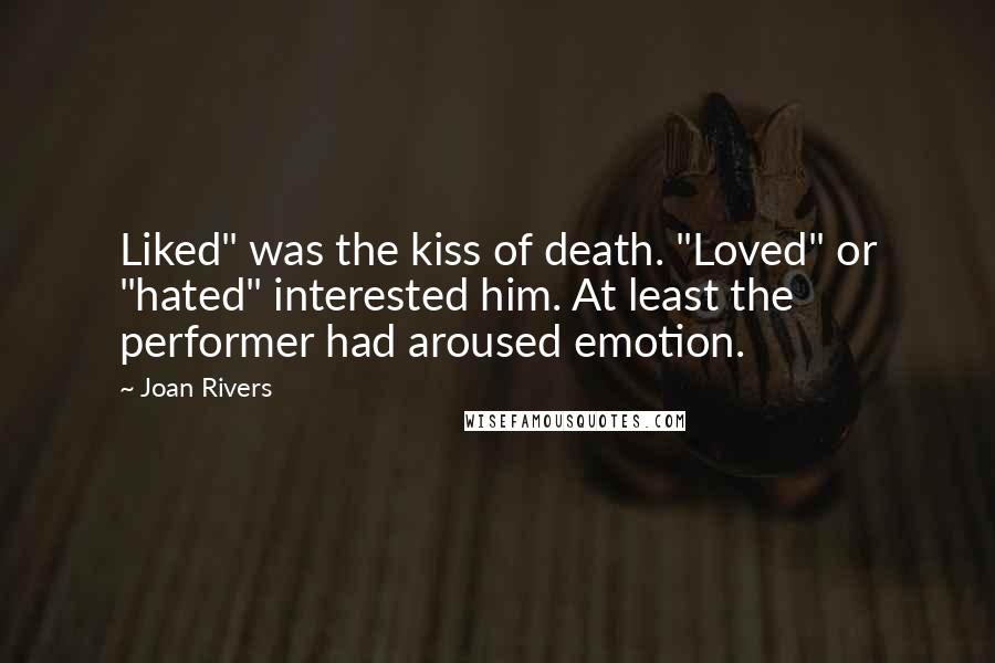 Joan Rivers Quotes: Liked" was the kiss of death. "Loved" or "hated" interested him. At least the performer had aroused emotion.