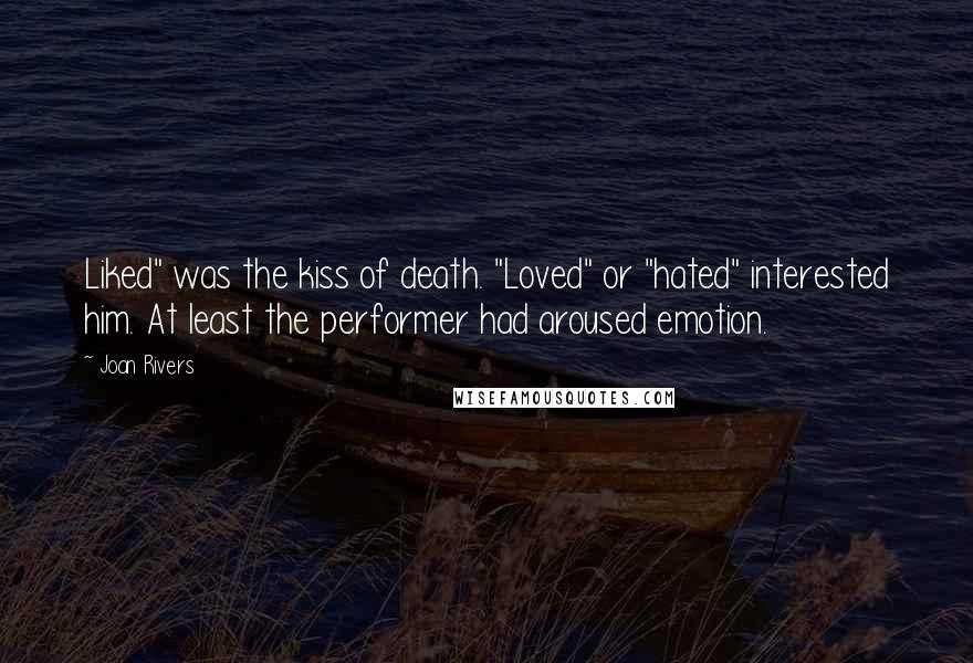 Joan Rivers Quotes: Liked" was the kiss of death. "Loved" or "hated" interested him. At least the performer had aroused emotion.