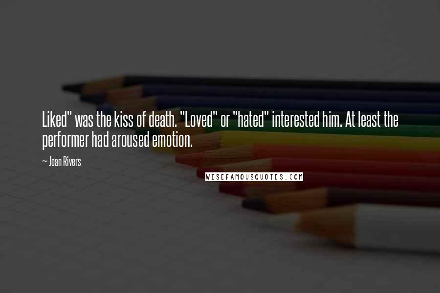 Joan Rivers Quotes: Liked" was the kiss of death. "Loved" or "hated" interested him. At least the performer had aroused emotion.