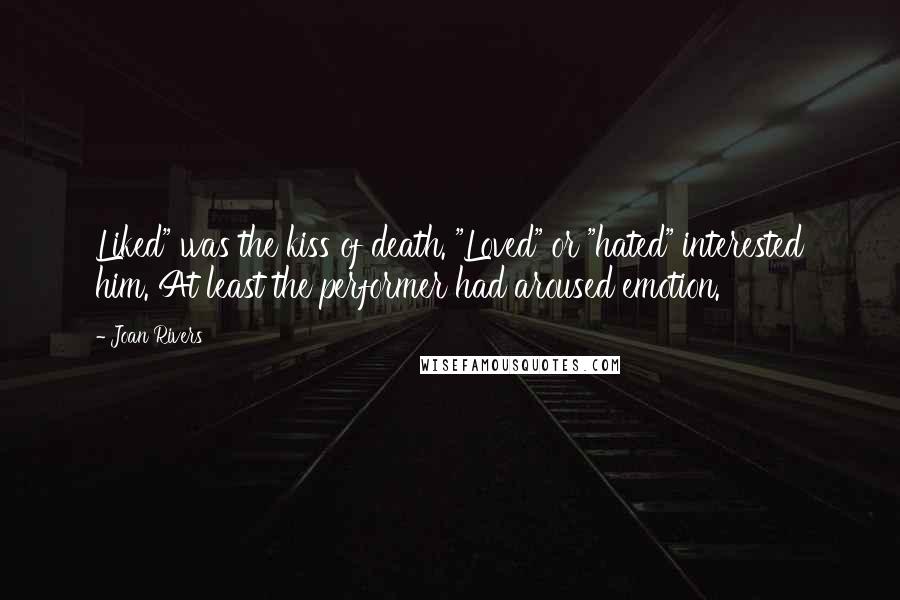 Joan Rivers Quotes: Liked" was the kiss of death. "Loved" or "hated" interested him. At least the performer had aroused emotion.