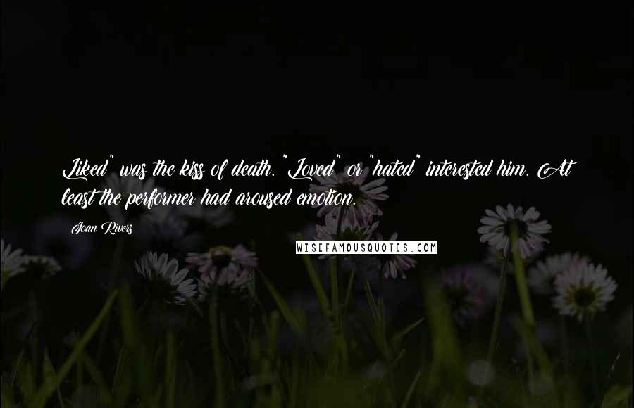 Joan Rivers Quotes: Liked" was the kiss of death. "Loved" or "hated" interested him. At least the performer had aroused emotion.