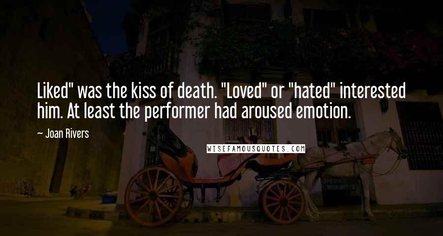 Joan Rivers Quotes: Liked" was the kiss of death. "Loved" or "hated" interested him. At least the performer had aroused emotion.