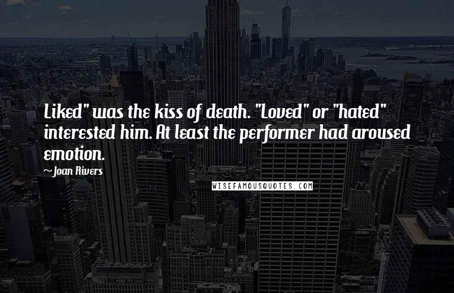 Joan Rivers Quotes: Liked" was the kiss of death. "Loved" or "hated" interested him. At least the performer had aroused emotion.