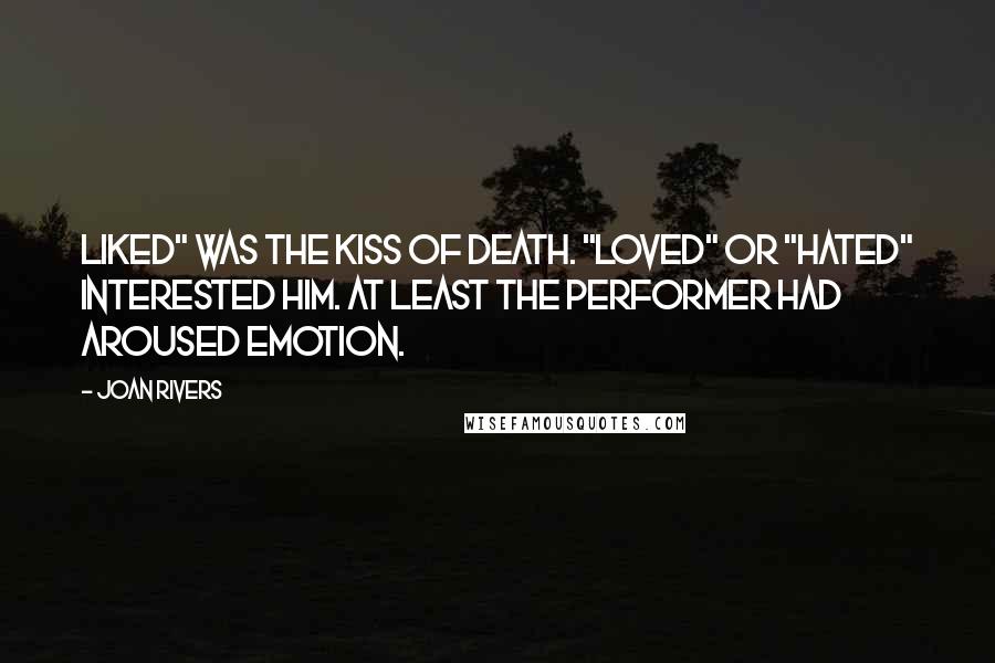 Joan Rivers Quotes: Liked" was the kiss of death. "Loved" or "hated" interested him. At least the performer had aroused emotion.