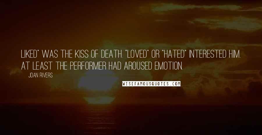 Joan Rivers Quotes: Liked" was the kiss of death. "Loved" or "hated" interested him. At least the performer had aroused emotion.