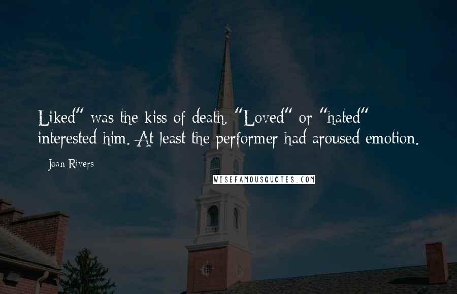 Joan Rivers Quotes: Liked" was the kiss of death. "Loved" or "hated" interested him. At least the performer had aroused emotion.