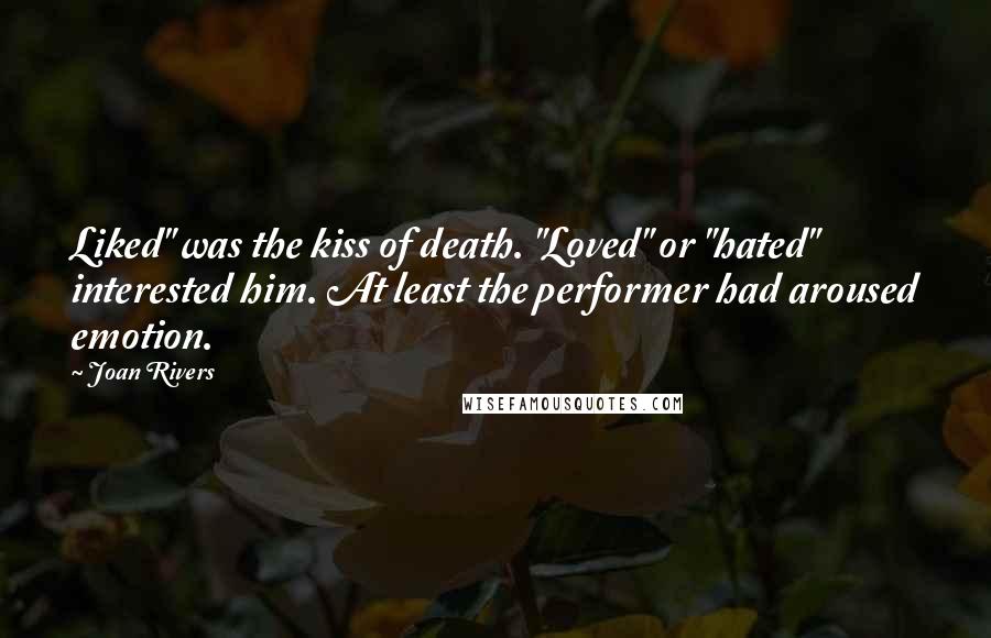 Joan Rivers Quotes: Liked" was the kiss of death. "Loved" or "hated" interested him. At least the performer had aroused emotion.