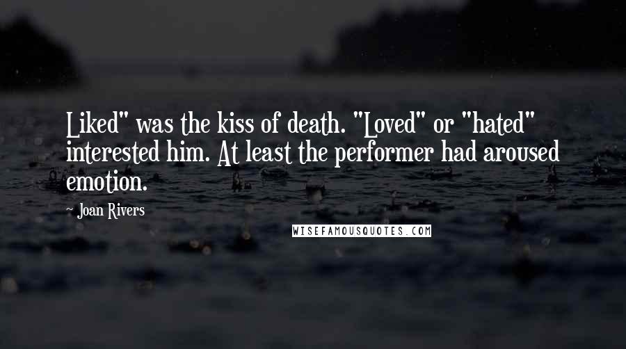 Joan Rivers Quotes: Liked" was the kiss of death. "Loved" or "hated" interested him. At least the performer had aroused emotion.