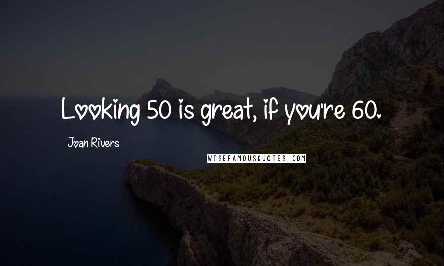 Joan Rivers Quotes: Looking 50 is great, if you're 60.