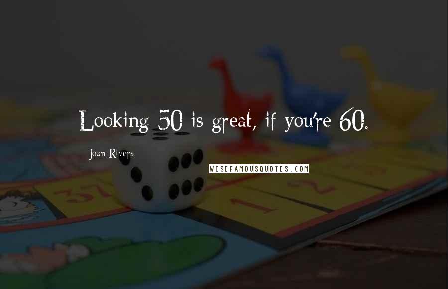 Joan Rivers Quotes: Looking 50 is great, if you're 60.
