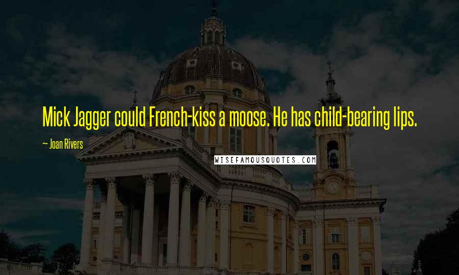 Joan Rivers Quotes: Mick Jagger could French-kiss a moose. He has child-bearing lips.