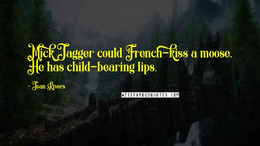 Joan Rivers Quotes: Mick Jagger could French-kiss a moose. He has child-bearing lips.