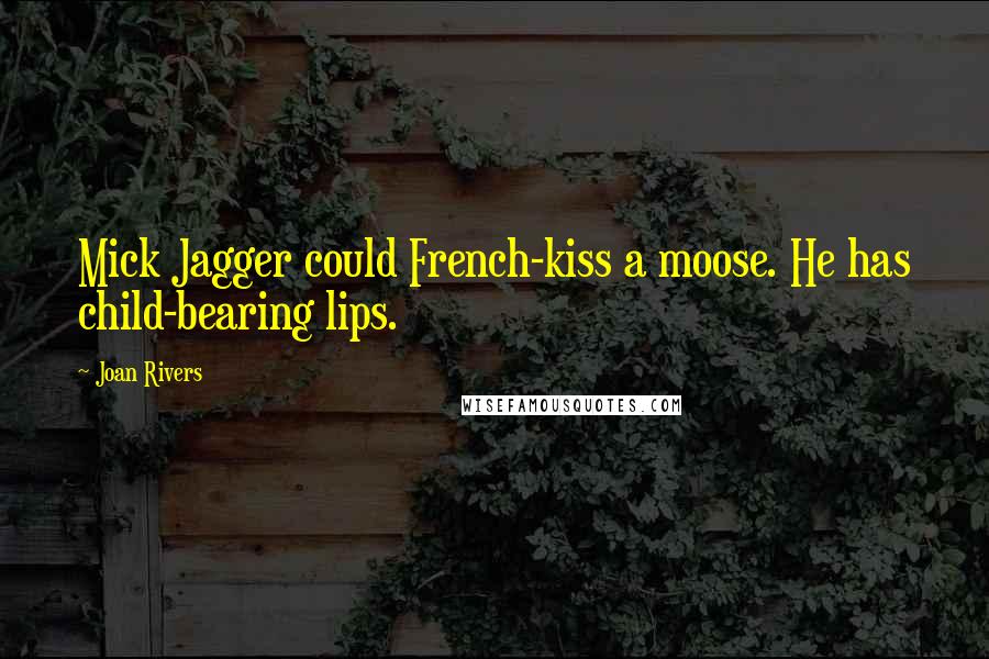 Joan Rivers Quotes: Mick Jagger could French-kiss a moose. He has child-bearing lips.