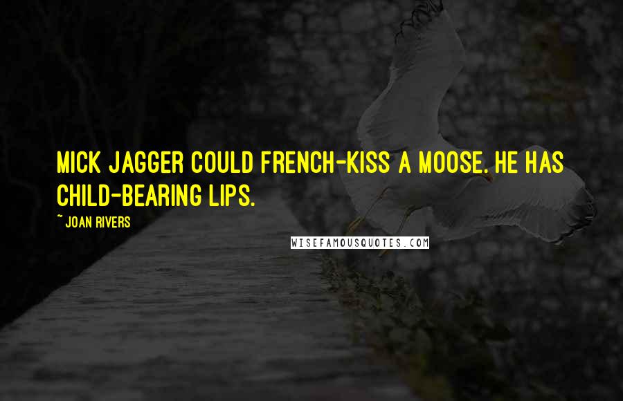 Joan Rivers Quotes: Mick Jagger could French-kiss a moose. He has child-bearing lips.