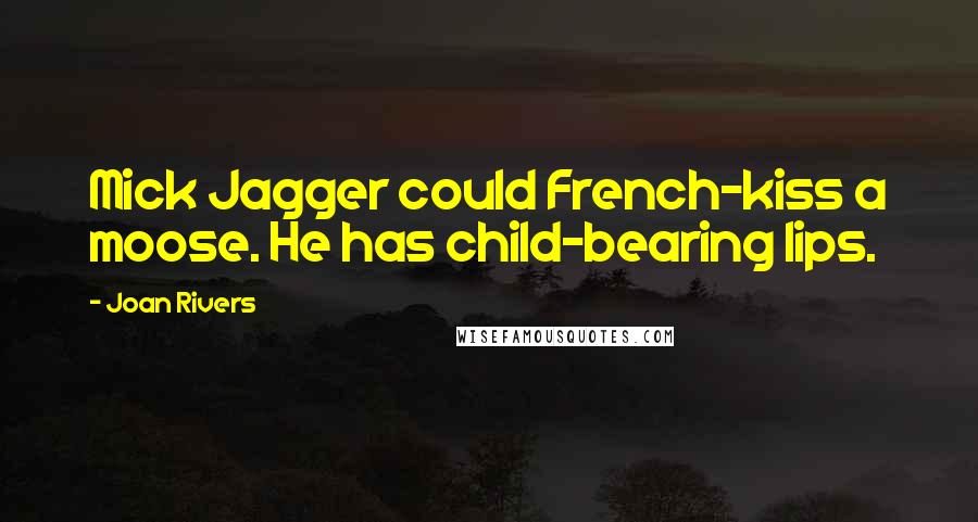 Joan Rivers Quotes: Mick Jagger could French-kiss a moose. He has child-bearing lips.