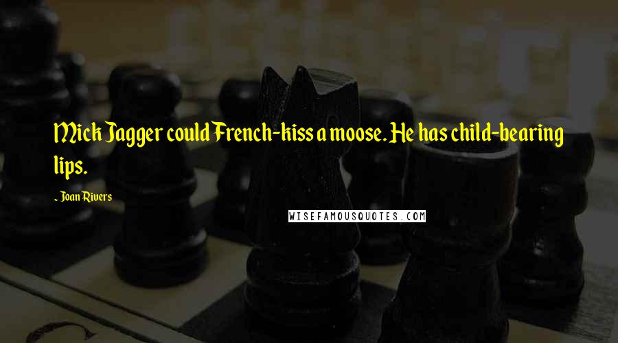 Joan Rivers Quotes: Mick Jagger could French-kiss a moose. He has child-bearing lips.