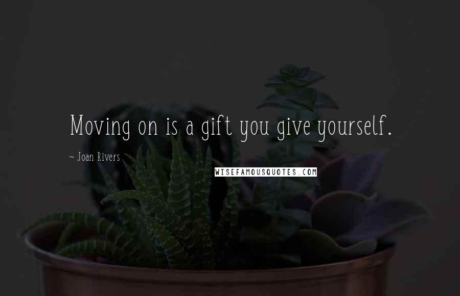 Joan Rivers Quotes: Moving on is a gift you give yourself.