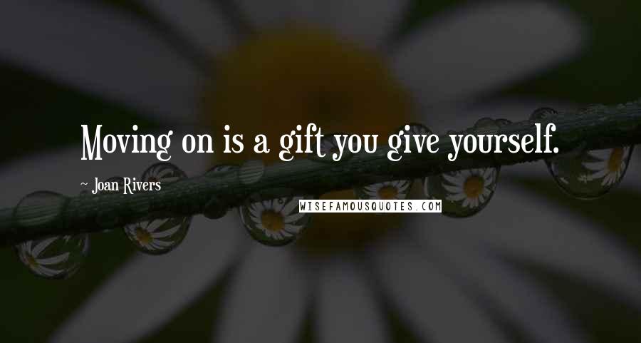 Joan Rivers Quotes: Moving on is a gift you give yourself.