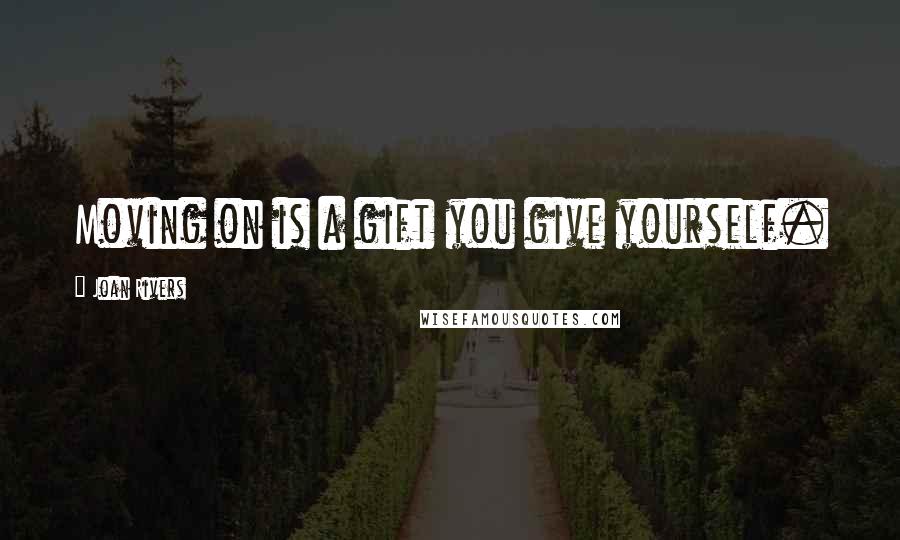 Joan Rivers Quotes: Moving on is a gift you give yourself.