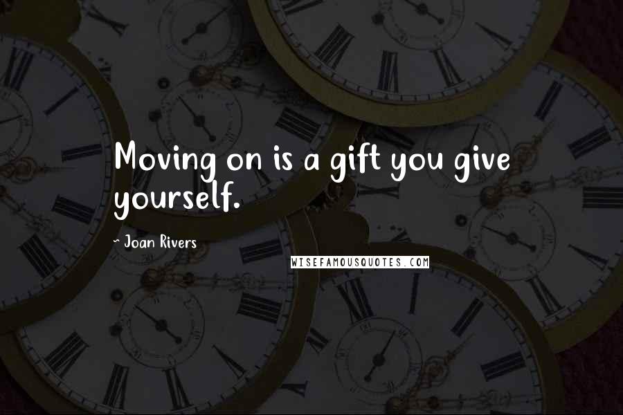 Joan Rivers Quotes: Moving on is a gift you give yourself.