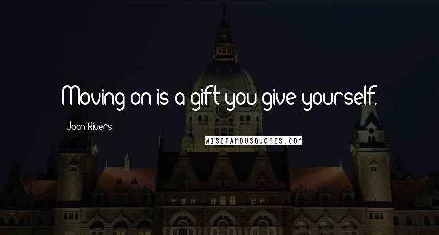 Joan Rivers Quotes: Moving on is a gift you give yourself.