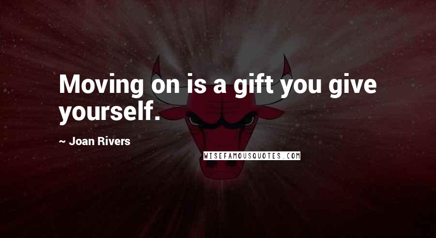 Joan Rivers Quotes: Moving on is a gift you give yourself.