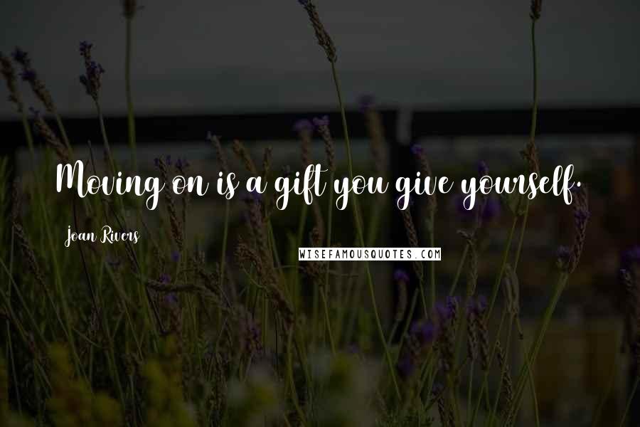 Joan Rivers Quotes: Moving on is a gift you give yourself.