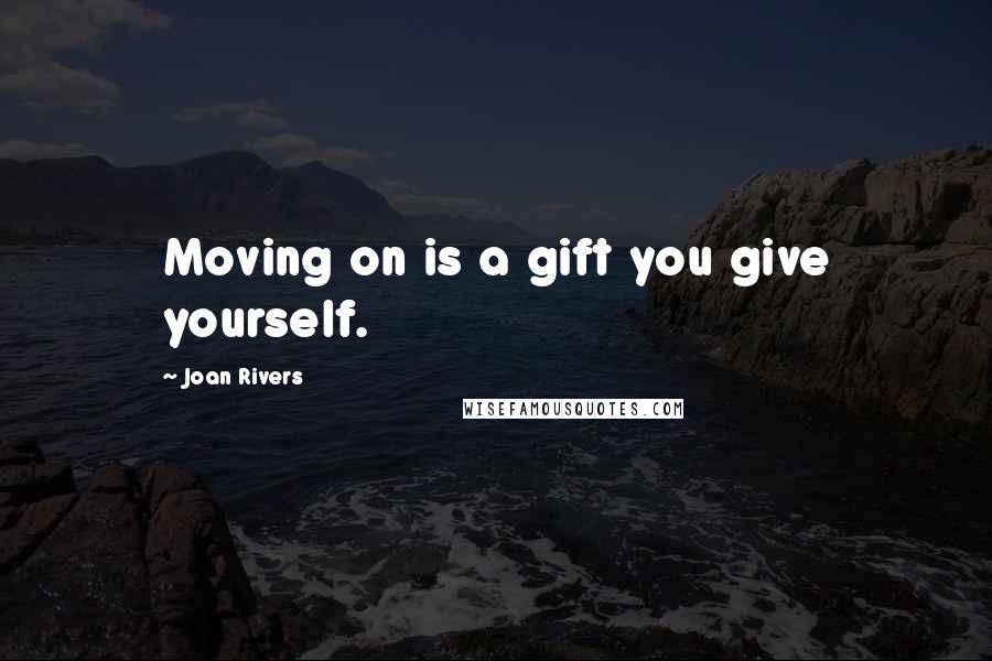 Joan Rivers Quotes: Moving on is a gift you give yourself.