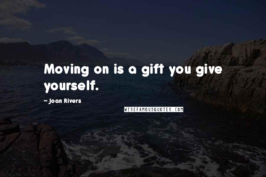 Joan Rivers Quotes: Moving on is a gift you give yourself.