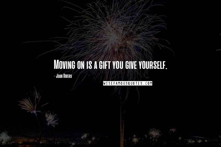 Joan Rivers Quotes: Moving on is a gift you give yourself.