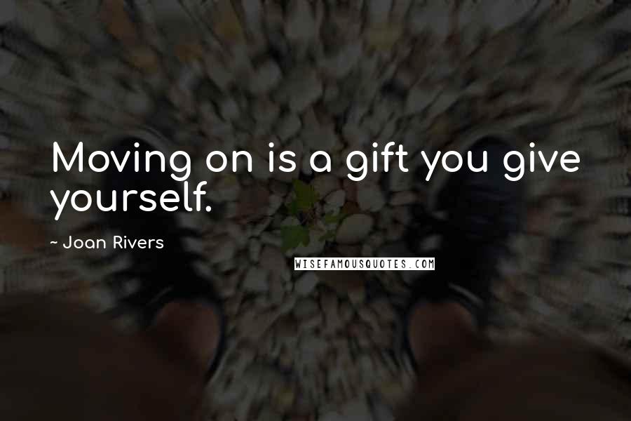 Joan Rivers Quotes: Moving on is a gift you give yourself.