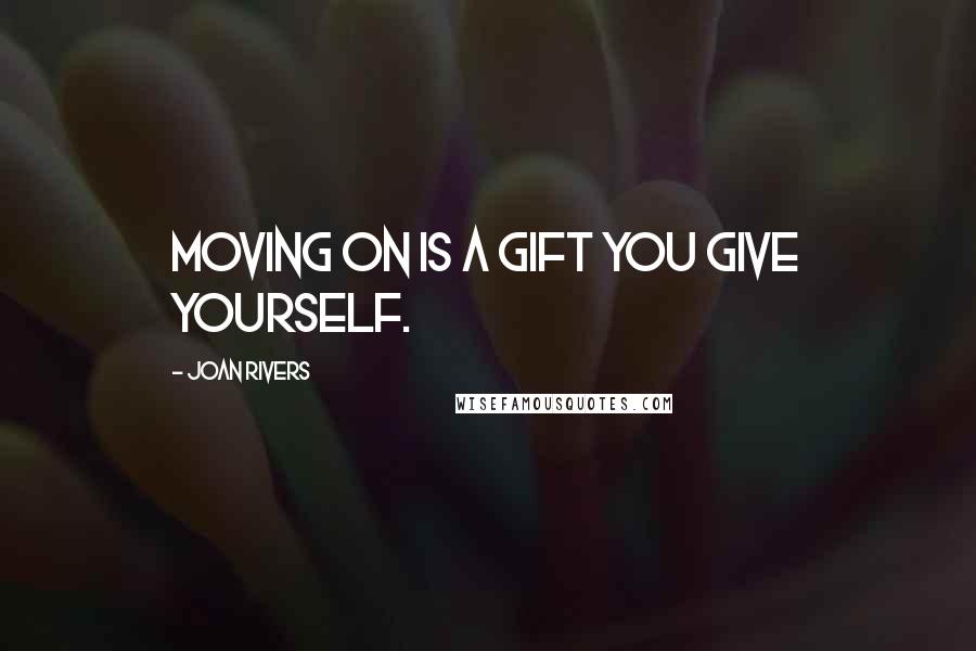 Joan Rivers Quotes: Moving on is a gift you give yourself.