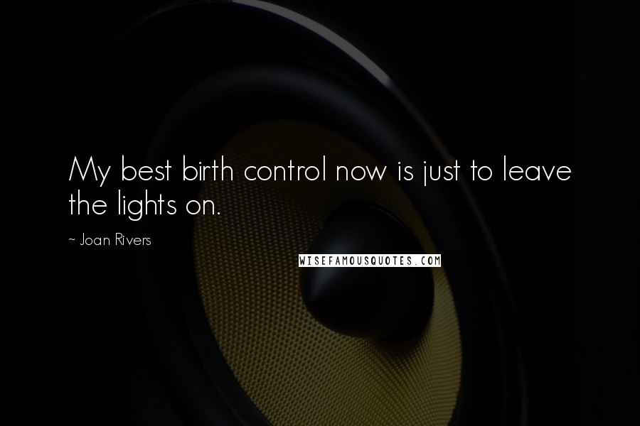 Joan Rivers Quotes: My best birth control now is just to leave the lights on.