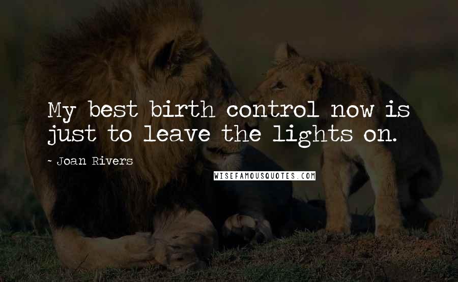 Joan Rivers Quotes: My best birth control now is just to leave the lights on.