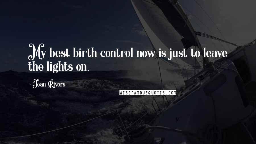 Joan Rivers Quotes: My best birth control now is just to leave the lights on.