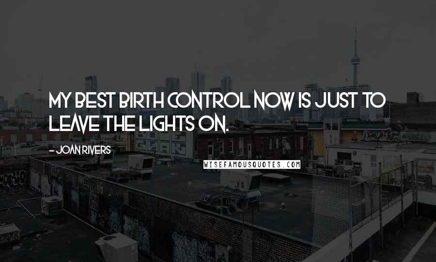 Joan Rivers Quotes: My best birth control now is just to leave the lights on.