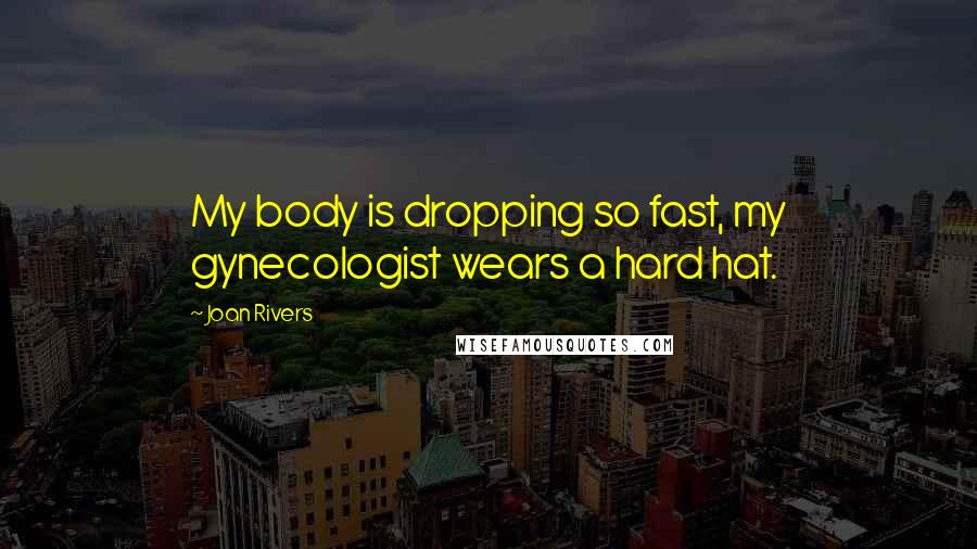 Joan Rivers Quotes: My body is dropping so fast, my gynecologist wears a hard hat.