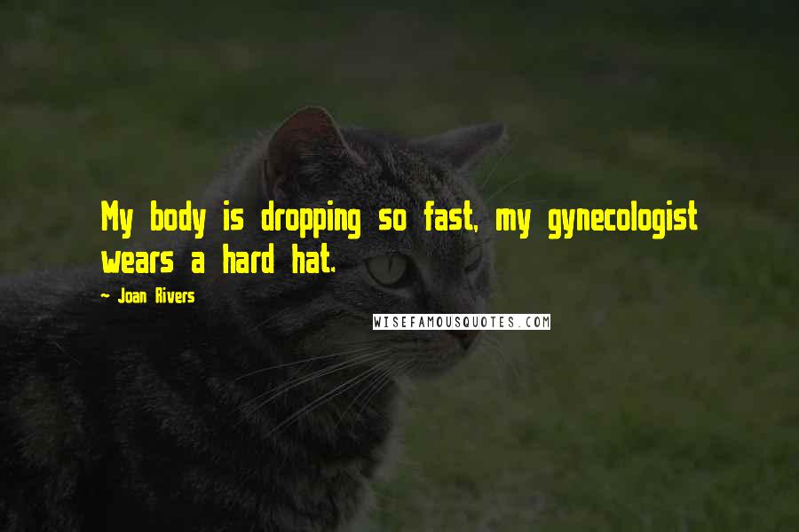 Joan Rivers Quotes: My body is dropping so fast, my gynecologist wears a hard hat.