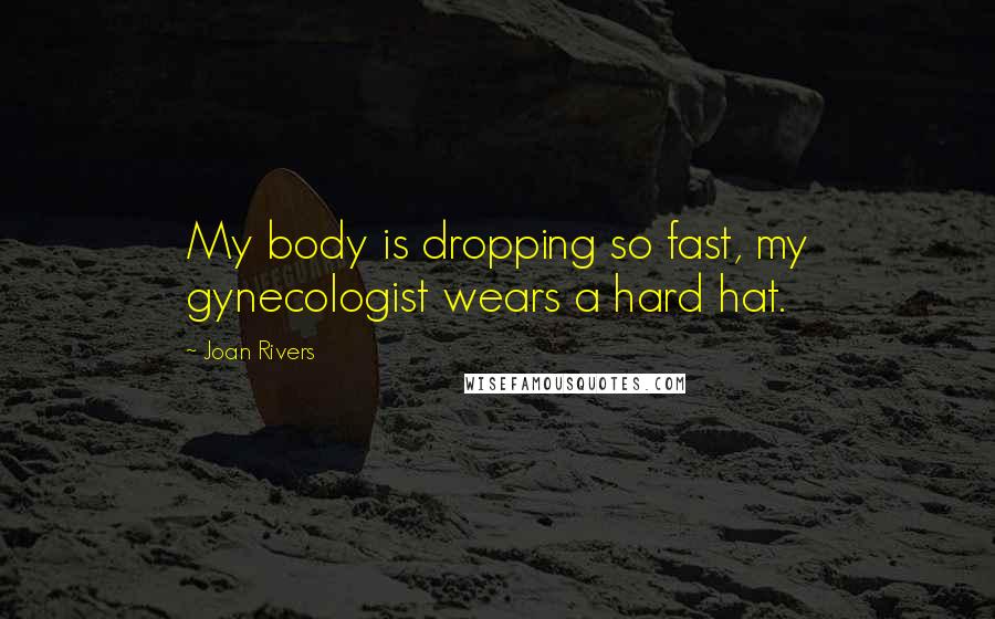 Joan Rivers Quotes: My body is dropping so fast, my gynecologist wears a hard hat.